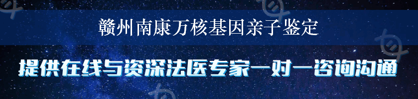 赣州南康万核基因亲子鉴定